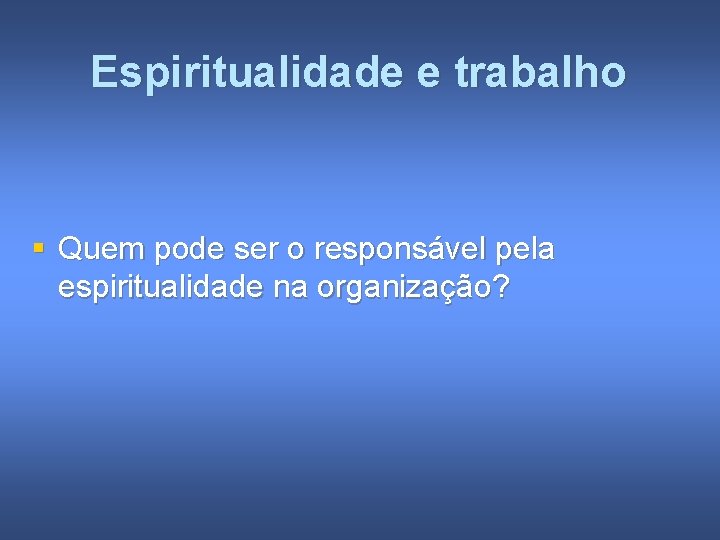 Espiritualidade e trabalho § Quem pode ser o responsável pela espiritualidade na organização? 