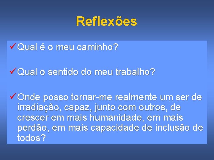Reflexões ü Qual é o meu caminho? ü Qual o sentido do meu trabalho?