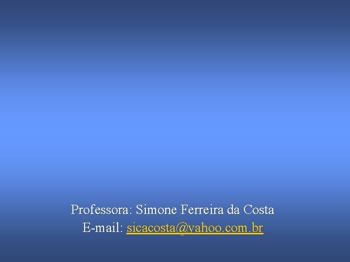 Professora: Simone Ferreira da Costa E-mail: sicacosta@yahoo. com. br 