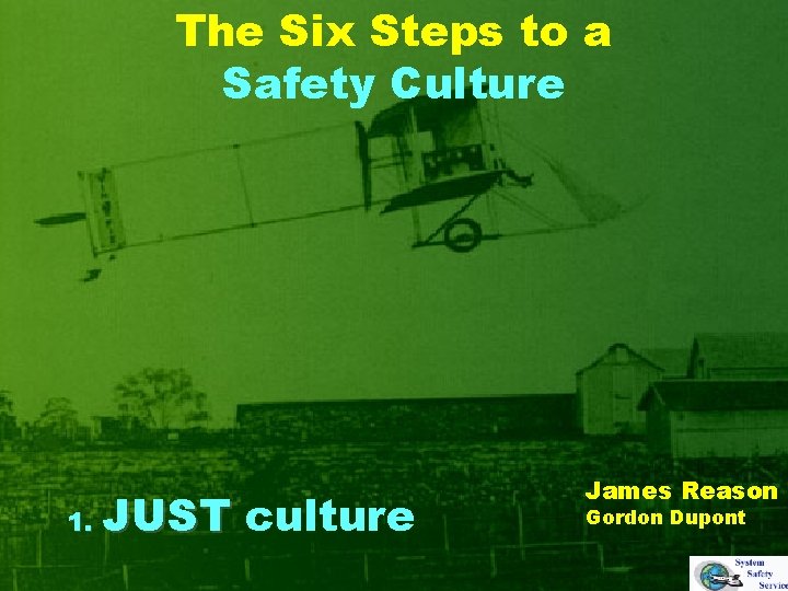 The Six Steps to a Safety Culture 1. JUST culture James Reason Gordon Dupont