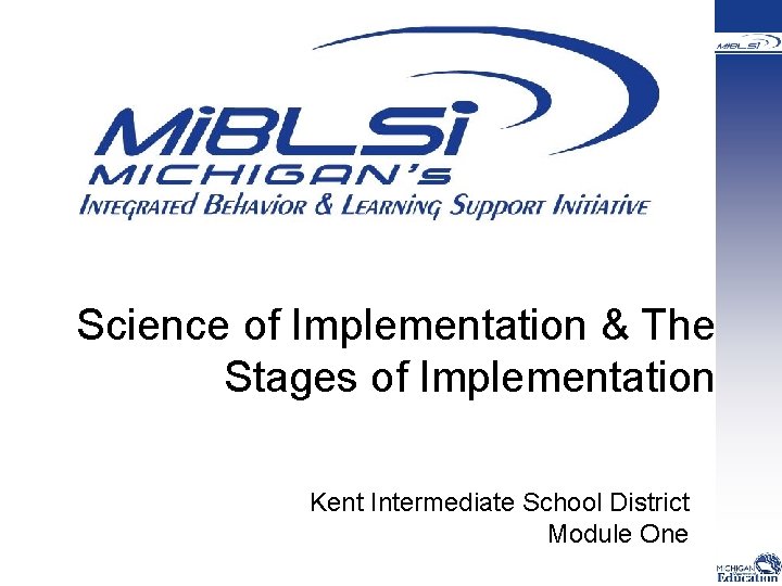 Science of Implementation & The Stages of Implementation Kent Intermediate School District Module One