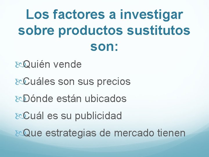 Los factores a investigar sobre productos sustitutos son: Quién vende Cuáles son sus precios