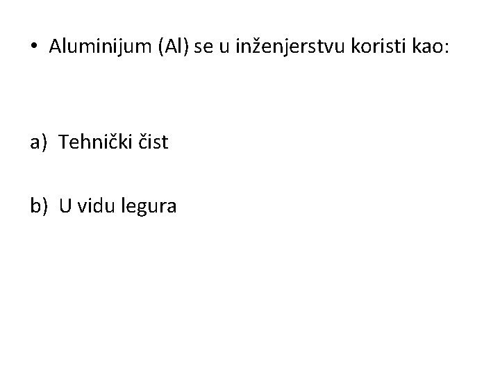  • Aluminijum (Al) se u inženjerstvu koristi kao: a) Tehnički čist b) U