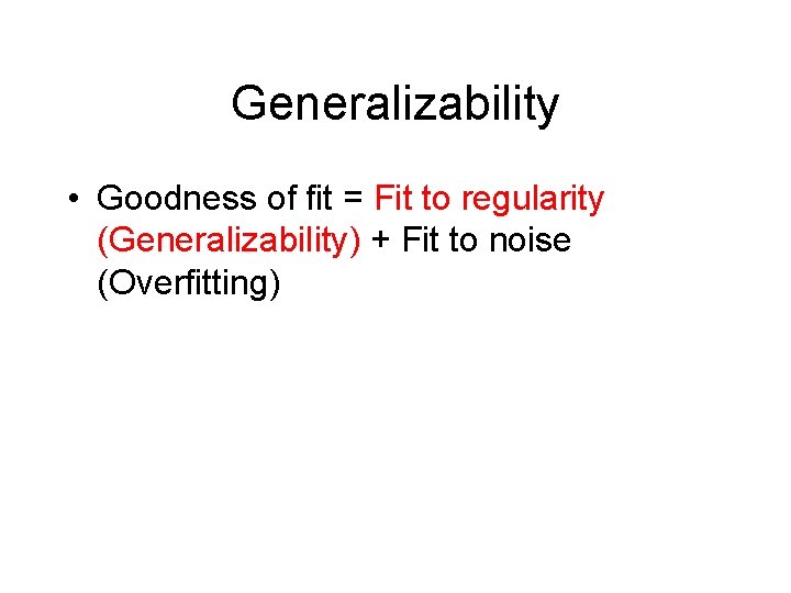 Generalizability • Goodness of fit = Fit to regularity (Generalizability) + Fit to noise