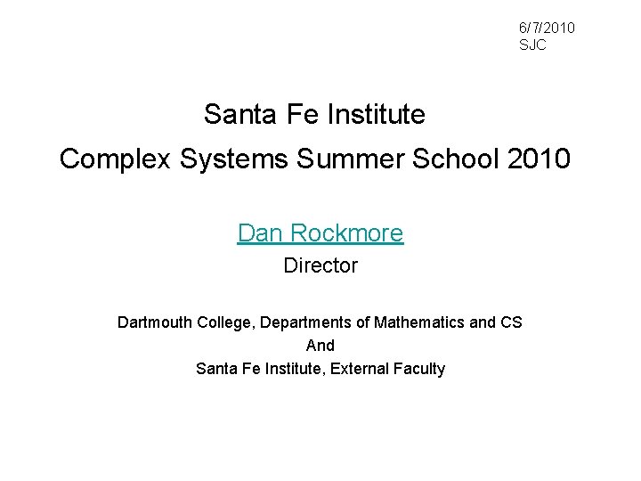 6/7/2010 SJC Santa Fe Institute Complex Systems Summer School 2010 Dan Rockmore Director Dartmouth 6/7/2010 SJC Santa Fe Institute Complex Systems Summer School 2010 Dan Rockmore Director Dartmouth
