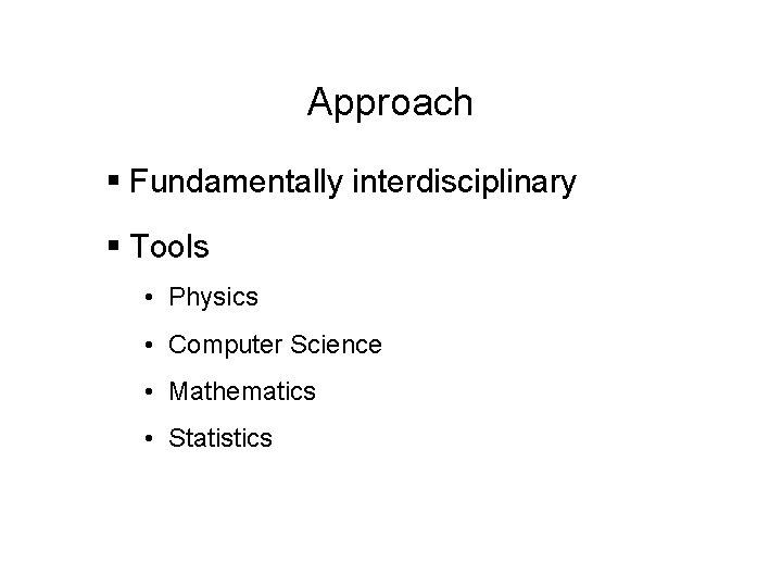 Approach § Fundamentally interdisciplinary § Tools • Physics • Computer Science • Mathematics • Approach § Fundamentally interdisciplinary § Tools • Physics • Computer Science • Mathematics •