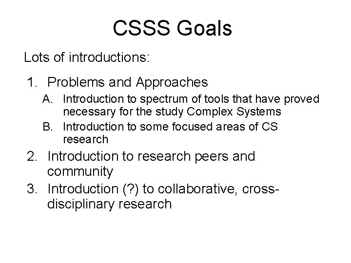 CSSS Goals Lots of introductions: 1. Problems and Approaches A. Introduction to spectrum of CSSS Goals Lots of introductions: 1. Problems and Approaches A. Introduction to spectrum of