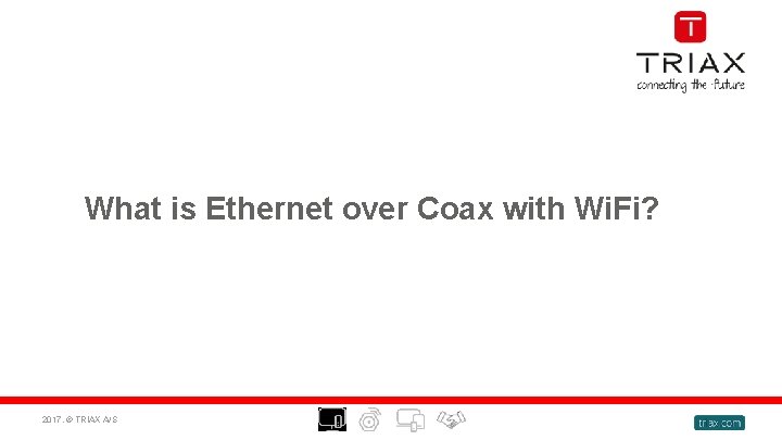 What is Ethernet over Coax with Wi. Fi? 2017, © TRIAX A/S 