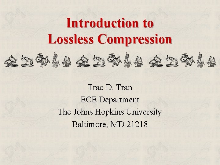 Introduction to Lossless Compression Trac D. Tran ECE Department The Johns Hopkins University Baltimore,