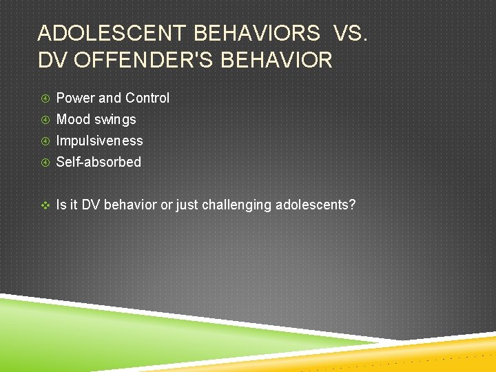 ADOLESCENT BEHAVIORS VS. DV OFFENDER'S BEHAVIOR Power and Control Mood swings Impulsiveness Self-absorbed v