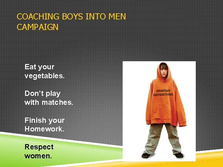 COACHING BOYS INTO MEN CAMPAIGN Eat your vegetables. Don’t play with matches. Finish your