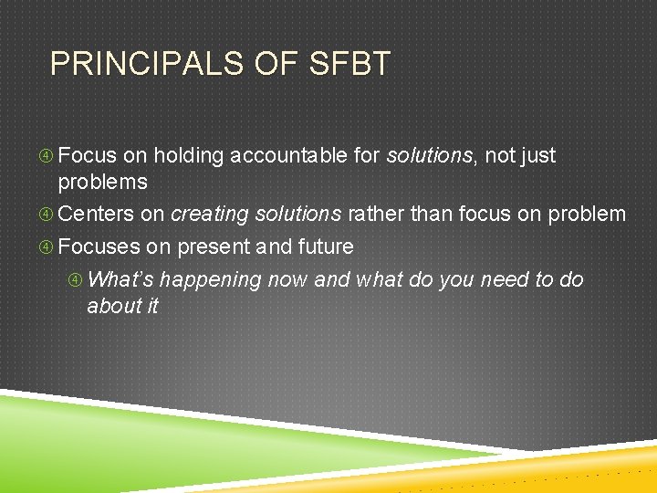 PRINCIPALS OF SFBT Focus on holding accountable for solutions, not just problems Centers on