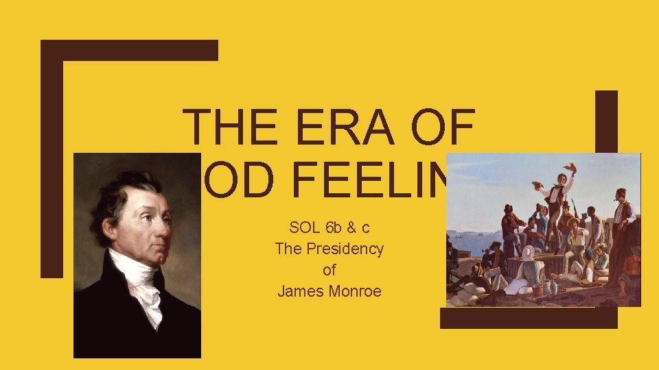 THE ERA OF GOOD FEELINGS SOL 6 b & c The Presidency of James