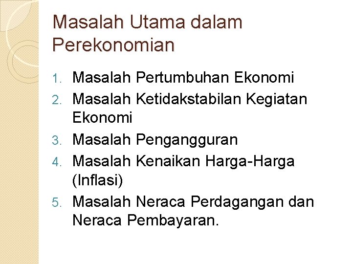 Masalah Utama dalam Perekonomian 1. 2. 3. 4. 5. Masalah Pertumbuhan Ekonomi Masalah Ketidakstabilan