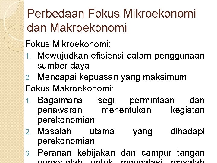 Perbedaan Fokus Mikroekonomi dan Makroekonomi Fokus Mikroekonomi: 1. Mewujudkan efisiensi dalam penggunaan sumber daya