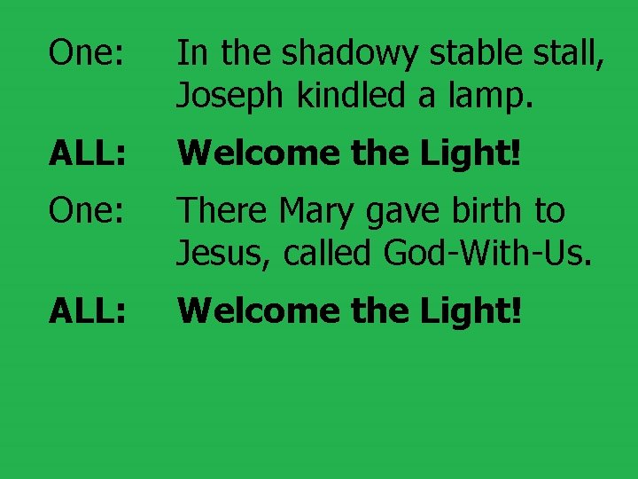 One: In the shadowy stable stall, Joseph kindled a lamp. ALL: Welcome the Light!