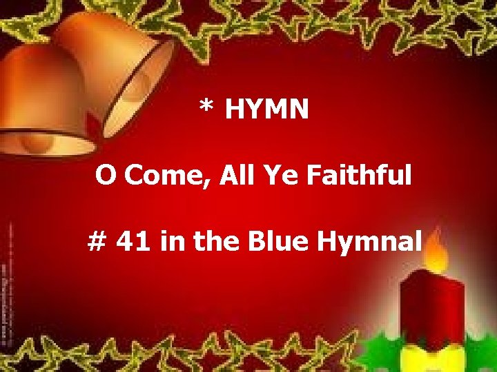 * HYMN O Come, All Ye Faithful # 41 in the Blue Hymnal 