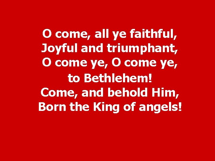 O come, all ye faithful, Joyful and triumphant, O come ye, to Bethlehem! Come,