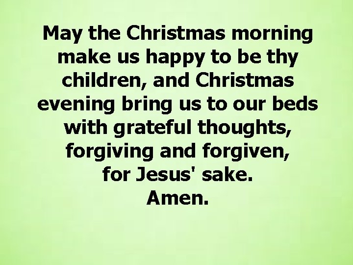 May the Christmas morning make us happy to be thy children, and Christmas evening