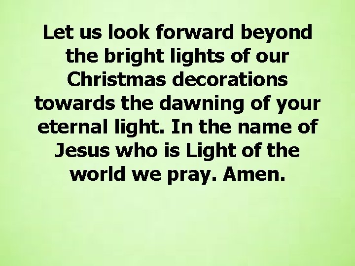 Let us look forward beyond the bright lights of our Christmas decorations towards the