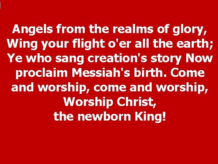 Angels from the realms of glory, Wing your flight o'er all the earth; Ye