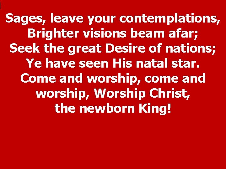 Sages, leave your contemplations, Brighter visions beam afar; Seek the great Desire of nations;