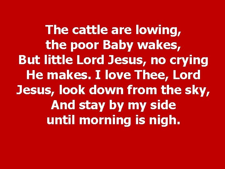 The cattle are lowing, the poor Baby wakes, But little Lord Jesus, no crying
