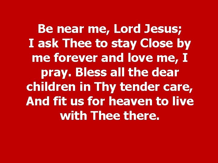 Be near me, Lord Jesus; I ask Thee to stay Close by me forever