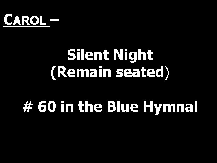 CAROL – Silent Night (Remain seated) # 60 in the Blue Hymnal 