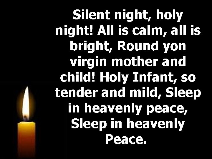 Silent night, holy night! All is calm, all is bright, Round yon virgin mother