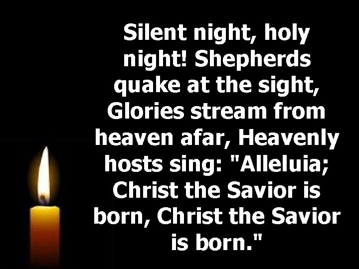 Silent night, holy night! Shepherds quake at the sight, Glories stream from heaven afar,