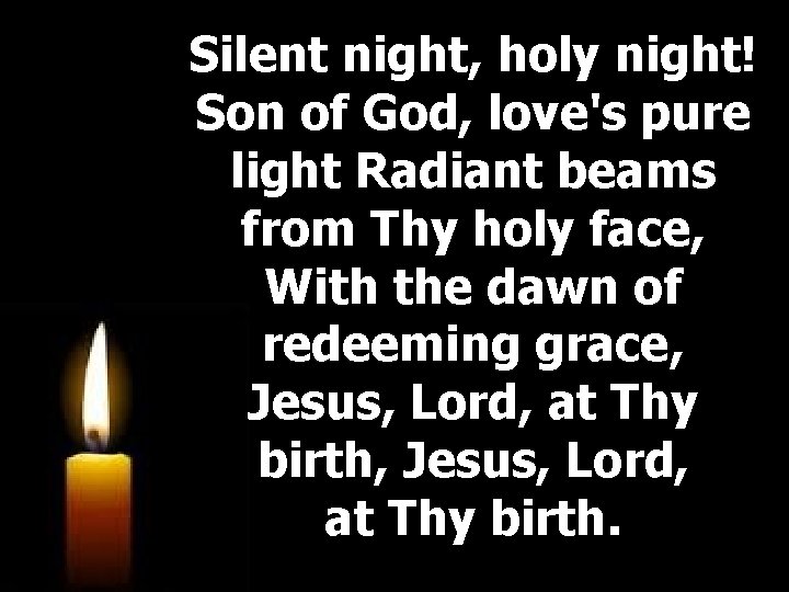 Silent night, holy night! Son of God, love's pure light Radiant beams from Thy