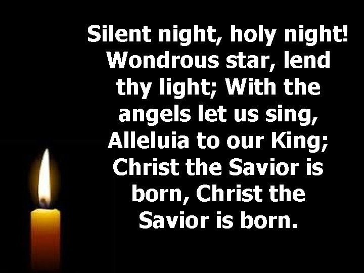 Silent night, holy night! Wondrous star, lend thy light; With the angels let us