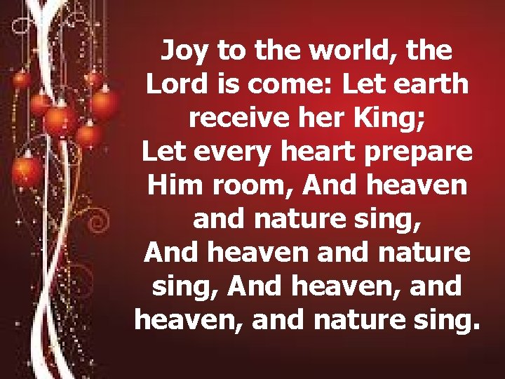 Joy to the world, the Lord is come: Let earth receive her King; Let