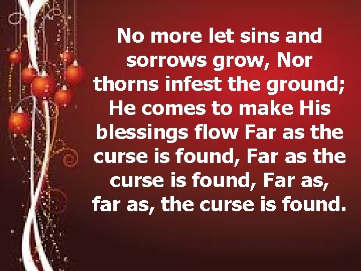 No more let sins and sorrows grow, Nor thorns infest the ground; He comes