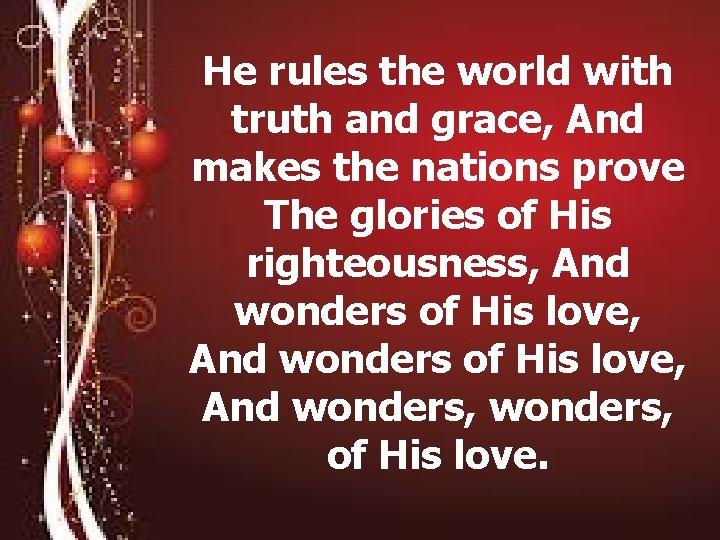 He rules the world with truth and grace, And makes the nations prove The