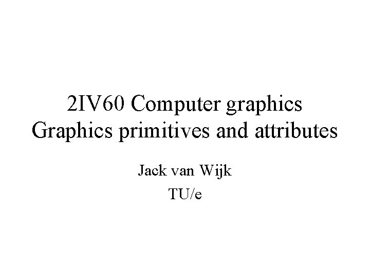 2 IV 60 Computer graphics Graphics primitives and attributes Jack van Wijk TU/e 