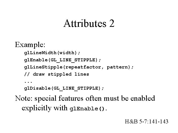 Attributes 2 Example: gl. Line. Width(width); gl. Enable(GL_LINE_STIPPLE); gl. Line. Stipple(repeatfactor, pattern); // draw