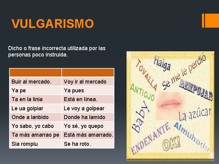 VULGARISMO Dicho o frase incorrecta utilizada por las personas poco instruida. Buir al mercado.