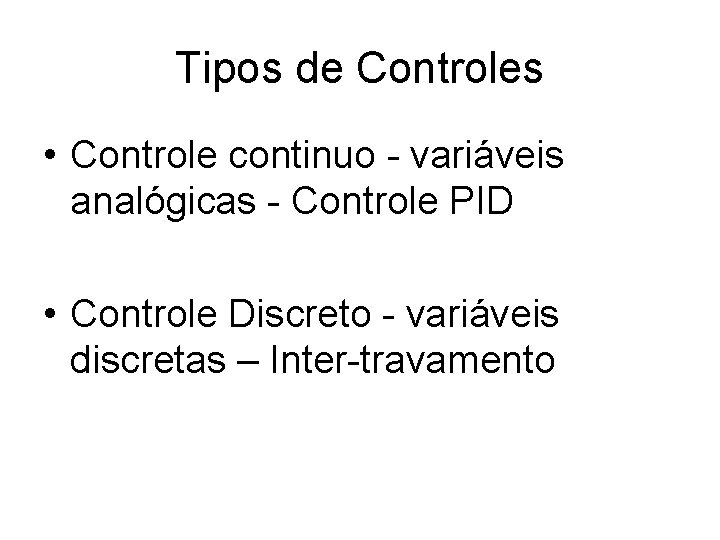 Tipos de Controles • Controle continuo - variáveis analógicas - Controle PID • Controle