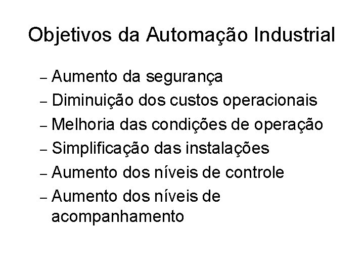 Objetivos da Automação Industrial Aumento da segurança – Diminuição dos custos operacionais – Melhoria