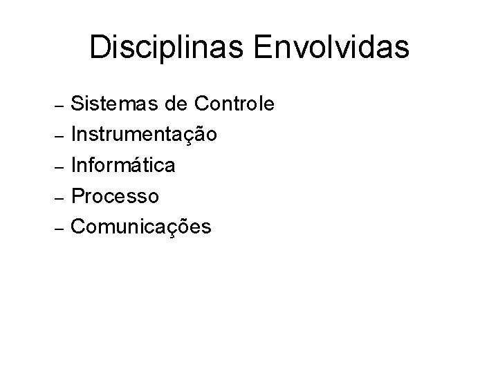 Disciplinas Envolvidas Sistemas de Controle – Instrumentação – Informática – Processo – Comunicações –