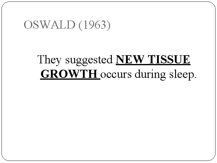 OSWALD (1963) They suggested NEW TISSUE GROWTH occurs during sleep. 