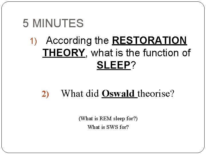 5 MINUTES 1) According the RESTORATION THEORY, what is the function of SLEEP? 2)