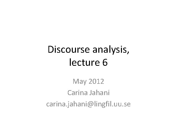 Discourse analysis, lecture 6 May 2012 Carina Jahani carina. jahani@lingfil. uu. se Discourse analysis, lecture 6 May 2012 Carina Jahani carina. jahani@lingfil. uu. se