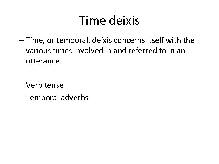 Time deixis – Time, or temporal, deixis concerns itself with the various times involved Time deixis – Time, or temporal, deixis concerns itself with the various times involved