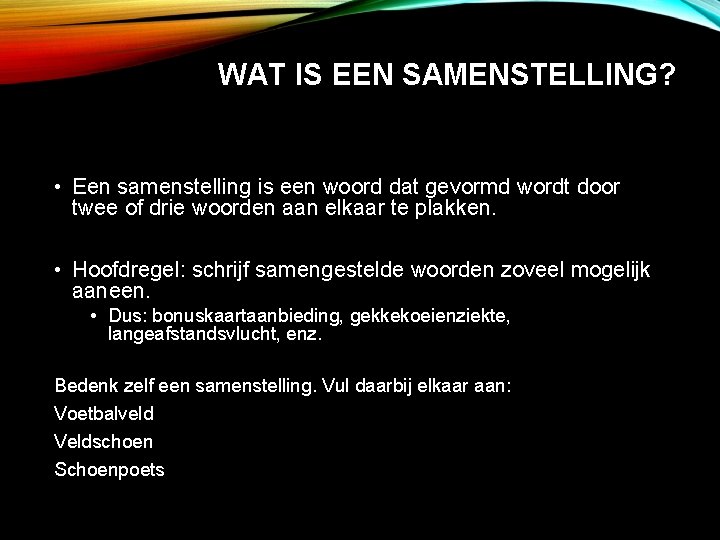 WAT IS EEN SAMENSTELLING? • Een samenstelling is een woord dat gevormd wordt door