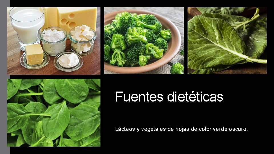 Fuentes dietéticas Lácteos y vegetales de hojas de color verde oscuro. 