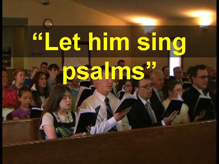 “Let him sing psalms” “Let him sing psalms”