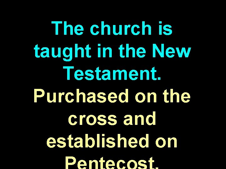 The church is taught in the New Testament. Purchased on the cross and established The church is taught in the New Testament. Purchased on the cross and established